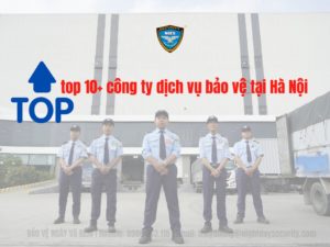 top 10 công ty dịch vụ bảo vệ tại Hà Nội BẢO VỆ NGÀY & ĐÊM